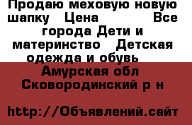 Продаю меховую новую шапку › Цена ­ 1 000 - Все города Дети и материнство » Детская одежда и обувь   . Амурская обл.,Сковородинский р-н